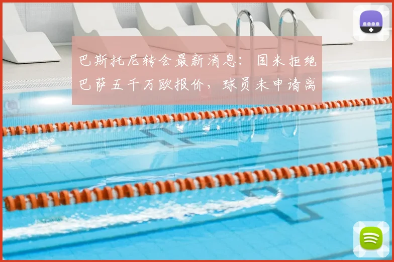 巴斯托尼转会最新消息：国米拒绝巴萨五千万欧报价，球员未申请离队，都体确认2026年动态