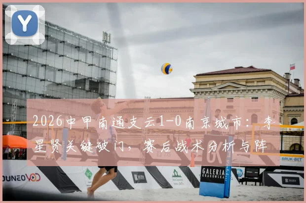 2026中甲南通支云1-0南京城市：李星贤关键破门，赛后战术分析与阵容点评