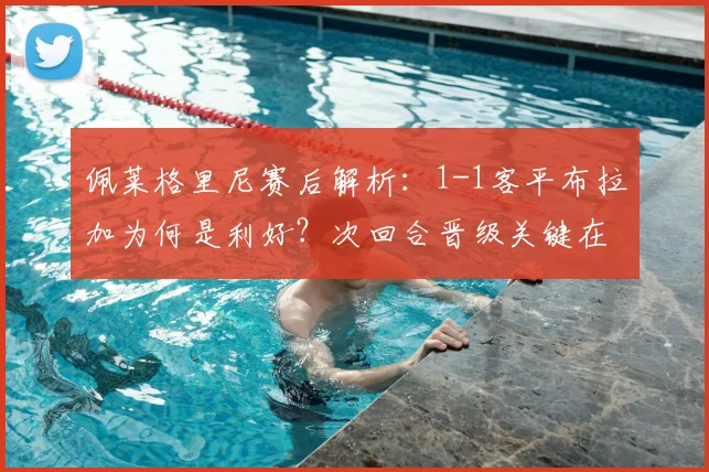 佩莱格里尼赛后解析：1-1客平布拉加为何是利好？次回合晋级关键在防守