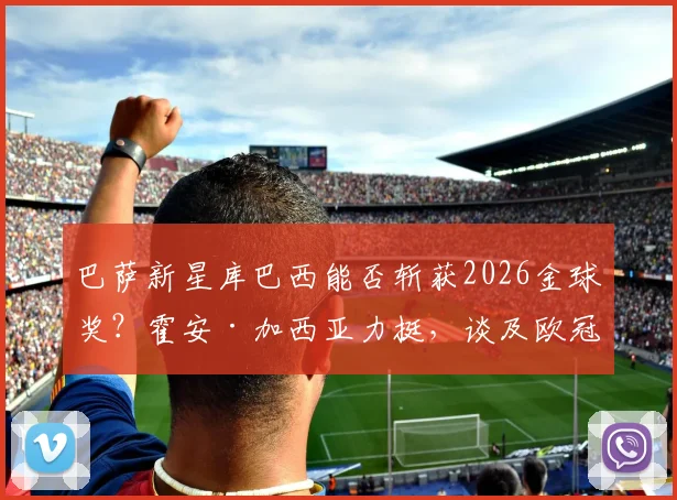 巴萨新星库巴西能否斩获2026金球奖？霍安·加西亚力挺，谈及欧冠与弗里克纹身趣闻