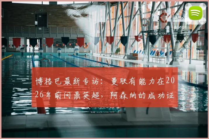 博格巴最新专访：曼联有能力在2026年前问鼎英超，阿森纳的成功证明了红魔也能做到