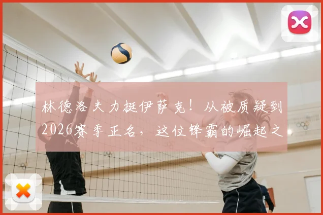 林德洛夫力挺伊萨克！从被质疑到2026赛季正名，这位锋霸的崛起之路全解析