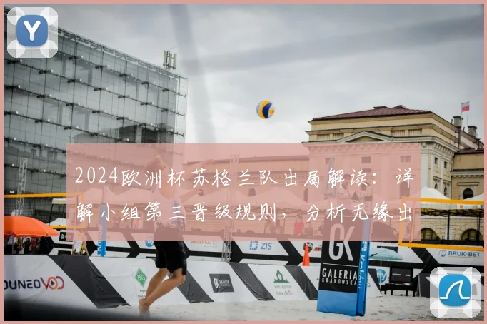 2024欧洲杯苏格兰队出局解读:详解小组第三晋级规则,分析无缘出线核心原因与未来展望