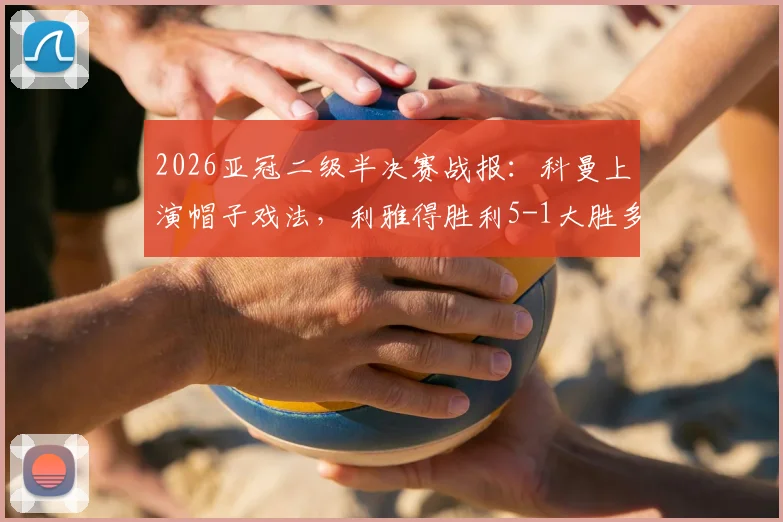 2026亚冠二级半决赛战报：科曼上演帽子戏法，利雅得胜利5-1大胜多哈国民晋级决赛，附全场录像回放链接