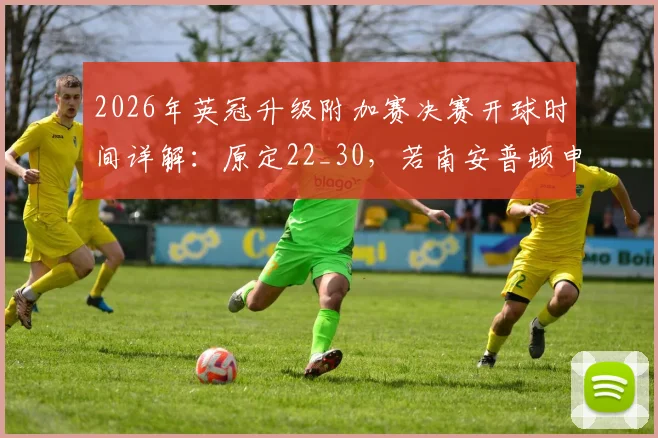 2026年英冠升级附加赛决赛开球时间详解：原定22_30，若南安普顿申诉成功将推迟一小时，附直播观赛指南