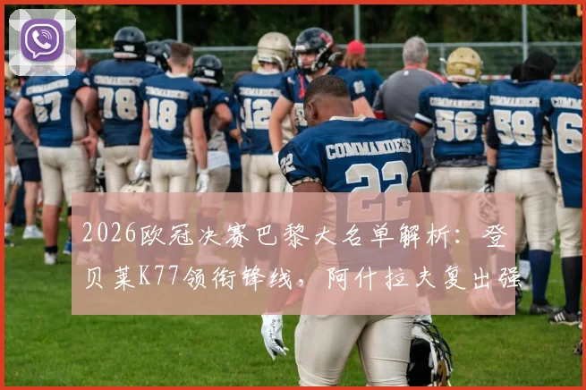 2026欧冠决赛巴黎大名单解析：登贝莱K77领衔锋线，阿什拉夫复出强化后防，阵容深度一览