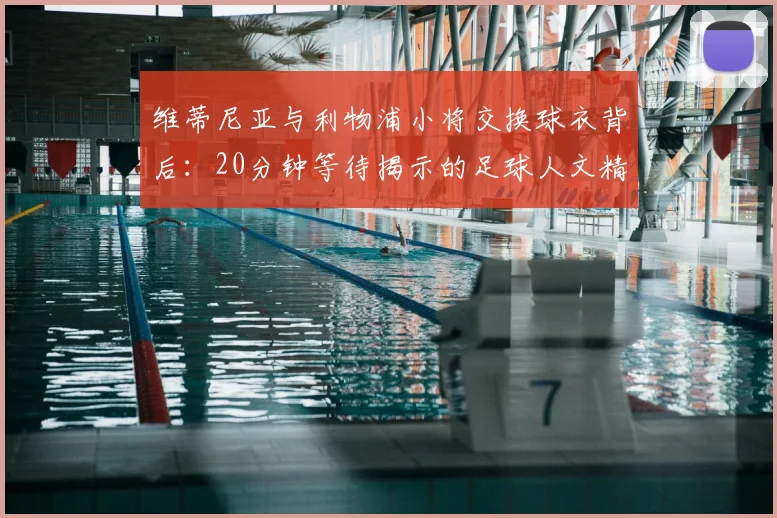 维蒂尼亚与利物浦小将交换球衣背后:20分钟等待揭示的足球人文精神
