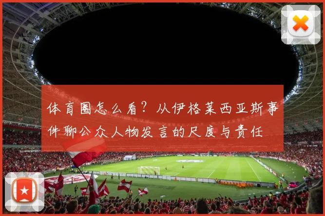 体育圈怎么看？从伊格莱西亚斯事件聊公众人物发言的尺度与责任