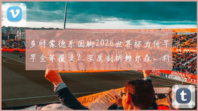 多特蒙德系国脚2026世界杯为何早早全军覆没？深度剖析赖尔森、科贝尔出局背后原因
