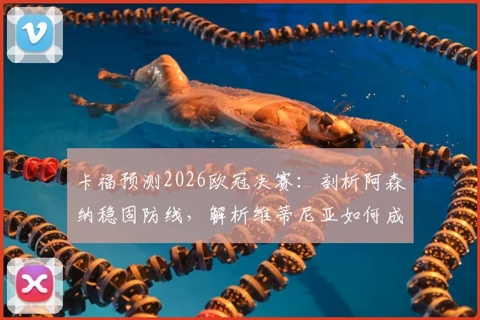 卡福预测2026欧冠决赛：剖析阿森纳稳固防线，解析维蒂尼亚如何成为胜负关键手