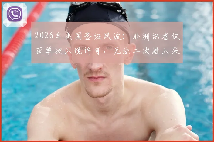 2026年美国签证风波：非洲记者仅获单次入境许可，无法二次进入采访，背后原因与解决途径探讨