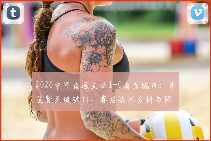 2026中甲南通支云1-0南京城市：李星贤关键破门，赛后战术分析与阵容点评