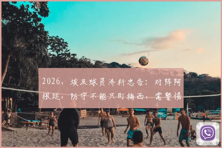 2026，埃及球员济科忠告：对阵阿根廷，防守不能只盯梅西，需警惕全队协同作战威胁