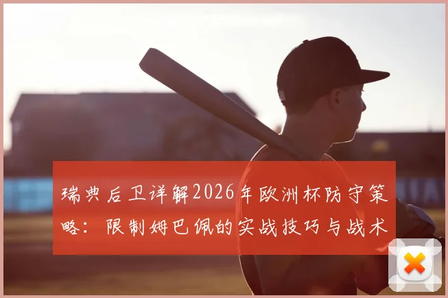 瑞典后卫详解2026年欧洲杯防守策略：限制姆巴佩的实战技巧与战术心得
