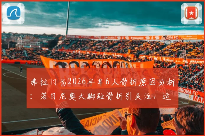 弗拉门戈2026半年6人骨折原因分析：若日尼奥大脚趾骨折引关注，运动损伤如何预防与治疗