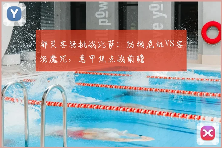 都灵客场挑战比萨：防线危机VS客场魔咒，意甲焦点战前瞻