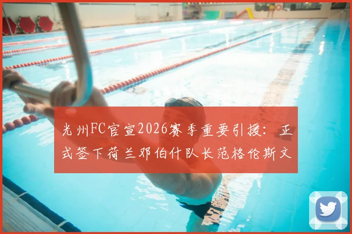 光州FC官宣2026赛季重要引援:正式签下荷兰邓伯什队长范格伦斯文,新援资料全面解析