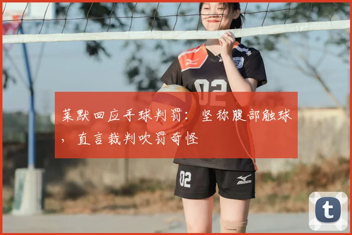 莱默回应手球判罚：坚称腹部触球，直言裁判吹罚奇怪